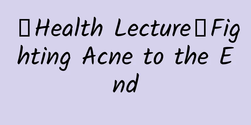 【Health Lecture】Fighting Acne to the End
