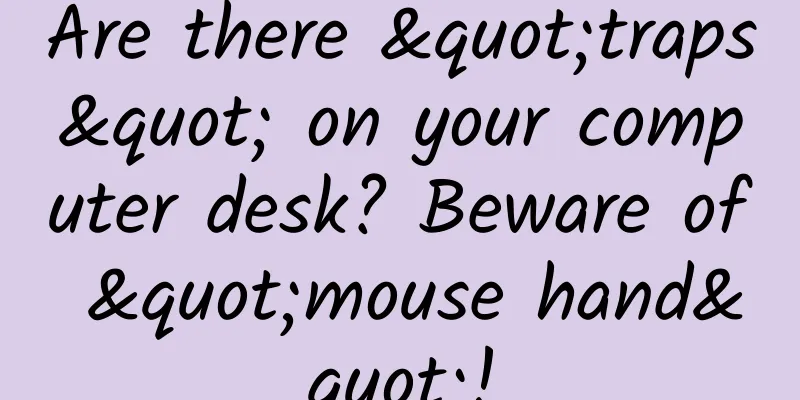 Are there "traps" on your computer desk? Beware of "mouse hand"!