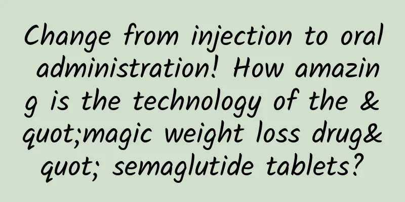Change from injection to oral administration! How amazing is the technology of the "magic weight loss drug" semaglutide tablets?