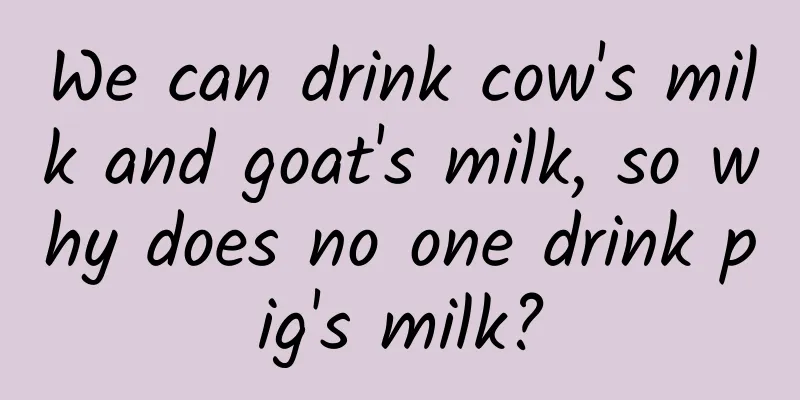 We can drink cow's milk and goat's milk, so why does no one drink pig's milk?