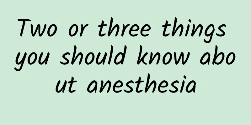Two or three things you should know about anesthesia