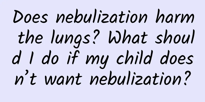 Does nebulization harm the lungs? What should I do if my child doesn’t want nebulization?
