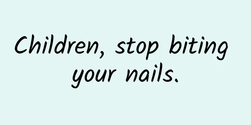 Children, stop biting your nails.