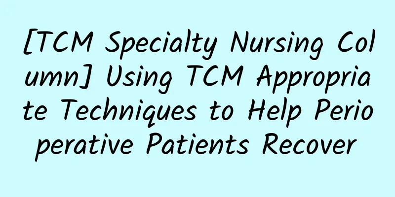 [TCM Specialty Nursing Column] Using TCM Appropriate Techniques to Help Perioperative Patients Recover