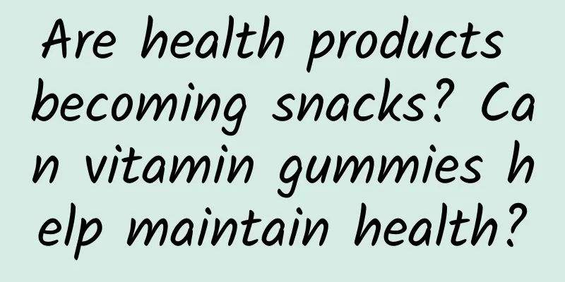Are health products becoming snacks? Can vitamin gummies help maintain health?