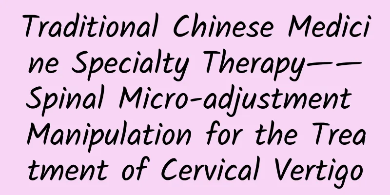 Traditional Chinese Medicine Specialty Therapy——Spinal Micro-adjustment Manipulation for the Treatment of Cervical Vertigo