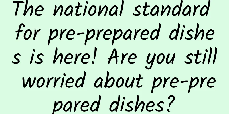 The national standard for pre-prepared dishes is here! Are you still worried about pre-prepared dishes?