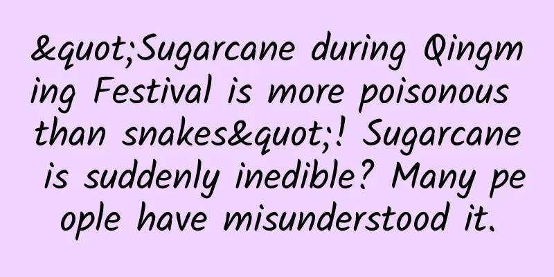 "Sugarcane during Qingming Festival is more poisonous than snakes"! Sugarcane is suddenly inedible? Many people have misunderstood it.