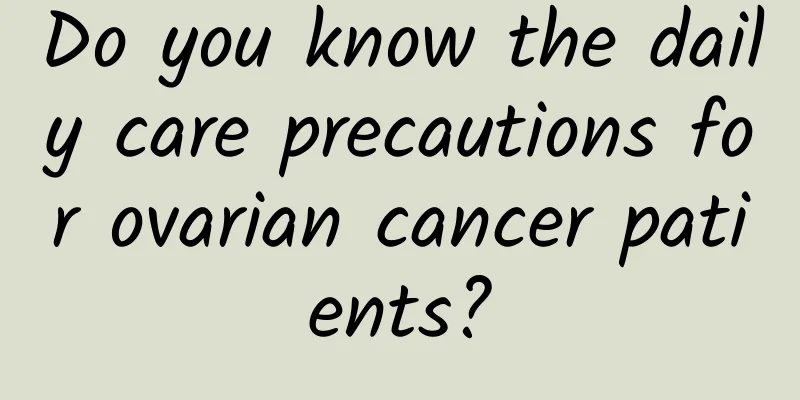 Do you know the daily care precautions for ovarian cancer patients?