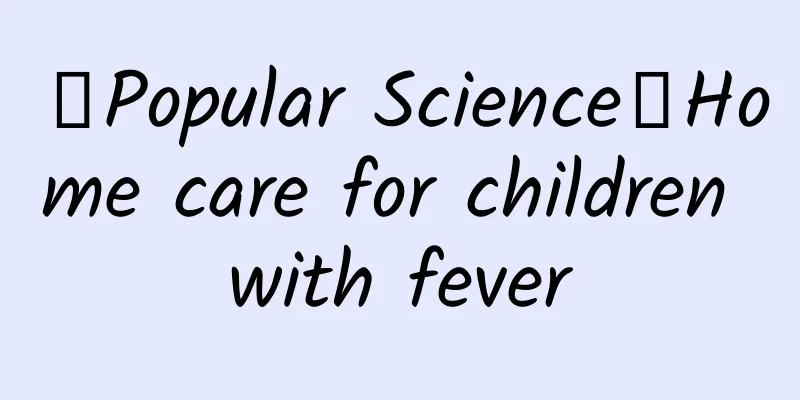 【Popular Science】Home care for children with fever