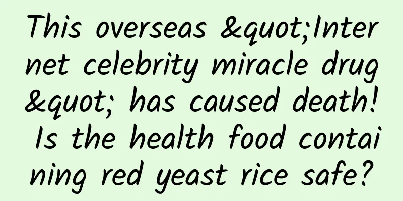 This overseas "Internet celebrity miracle drug" has caused death! Is the health food containing red yeast rice safe?