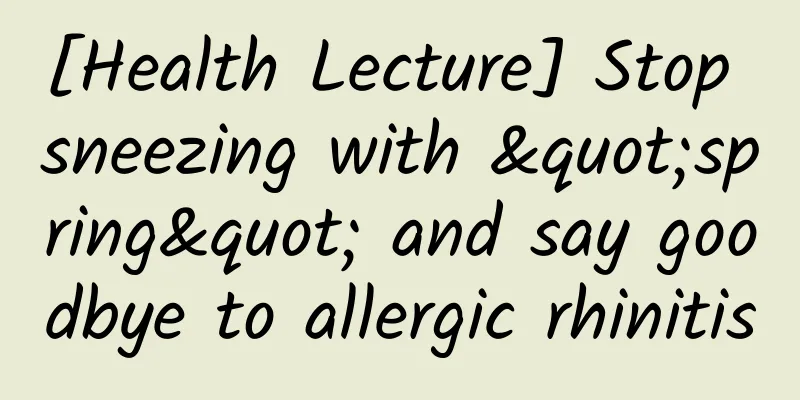 [Health Lecture] Stop sneezing with "spring" and say goodbye to allergic rhinitis