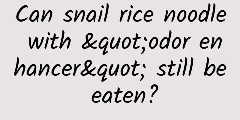 Can snail rice noodle with "odor enhancer" still be eaten?