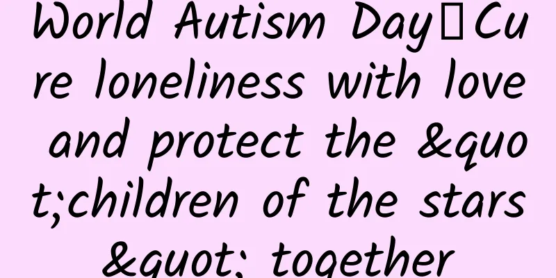 World Autism Day丨Cure loneliness with love and protect the "children of the stars" together