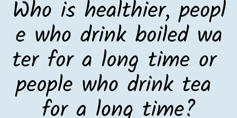 Who is healthier, people who drink boiled water for a long time or people who drink tea for a long time?
