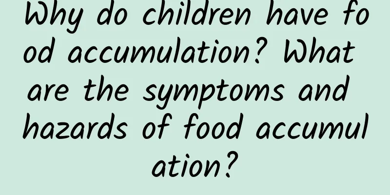 Why do children have food accumulation? What are the symptoms and hazards of food accumulation?