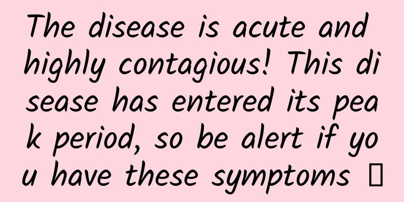 The disease is acute and highly contagious! This disease has entered its peak period, so be alert if you have these symptoms →