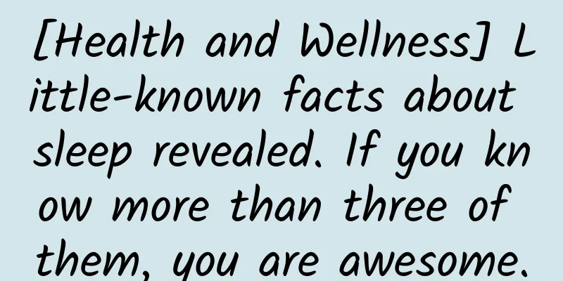 [Health and Wellness] Little-known facts about sleep revealed. If you know more than three of them, you are awesome.