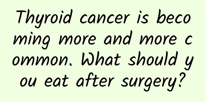 Thyroid cancer is becoming more and more common. What should you eat after surgery?