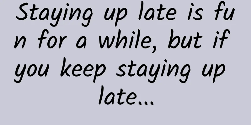 Staying up late is fun for a while, but if you keep staying up late...