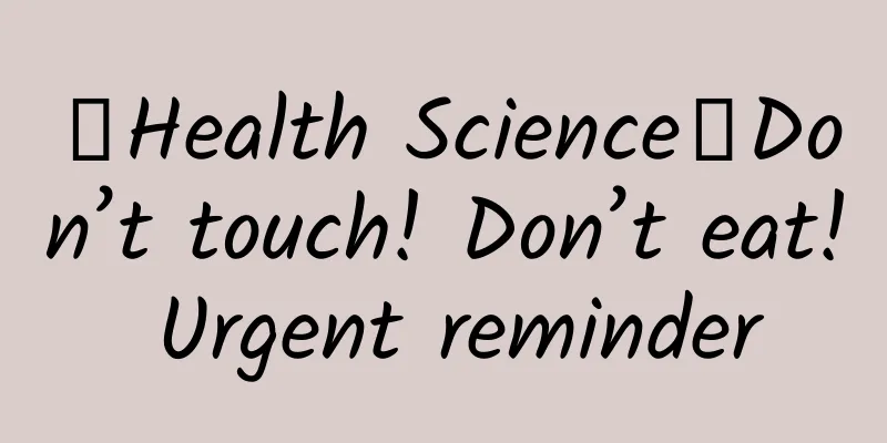 【Health Science】Don’t touch! Don’t eat! Urgent reminder