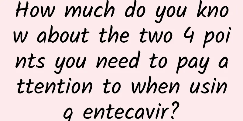 ​How much do you know about the two 4 points you need to pay attention to when using entecavir?