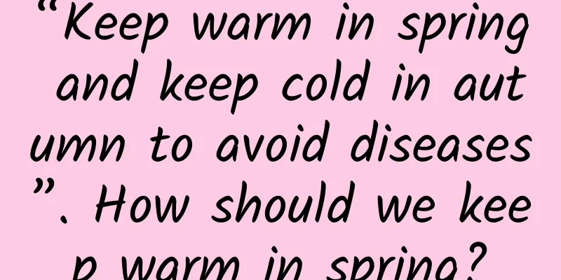 “Keep warm in spring and keep cold in autumn to avoid diseases”. How should we keep warm in spring?