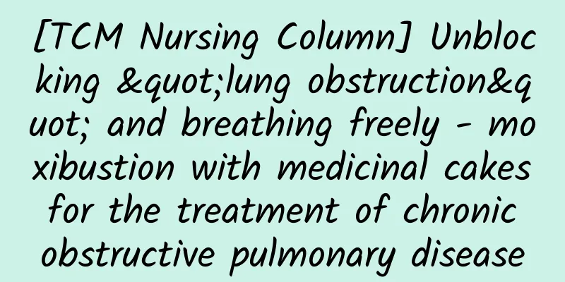 [TCM Nursing Column] Unblocking "lung obstruction" and breathing freely - moxibustion with medicinal cakes for the treatment of chronic obstructive pulmonary disease