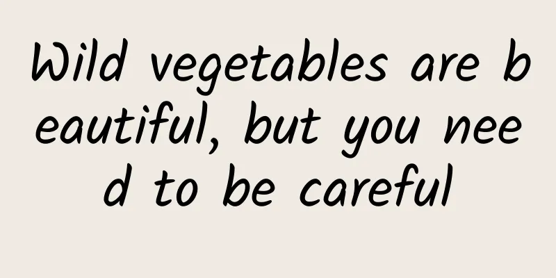 Wild vegetables are beautiful, but you need to be careful