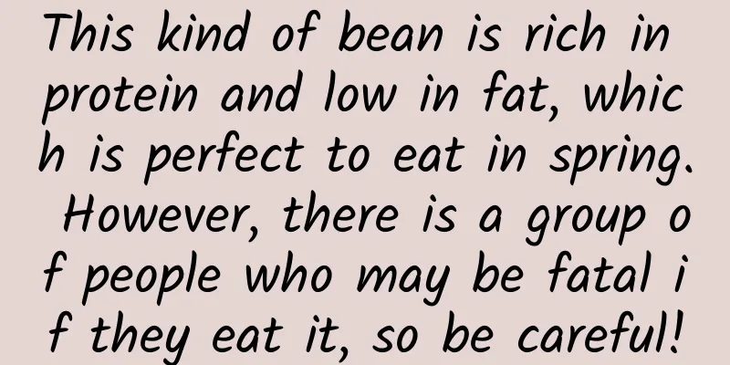 This kind of bean is rich in protein and low in fat, which is perfect to eat in spring. However, there is a group of people who may be fatal if they eat it, so be careful!