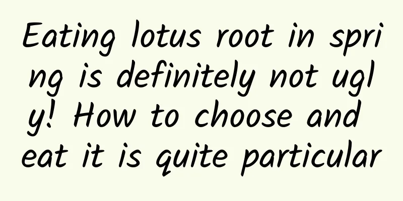 Eating lotus root in spring is definitely not ugly! How to choose and eat it is quite particular