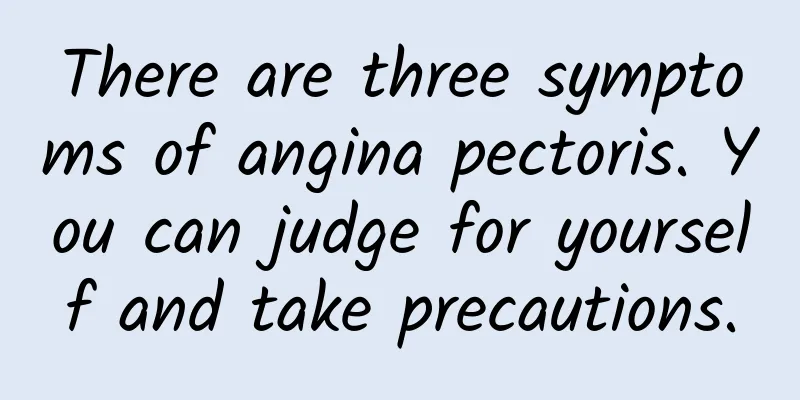 There are three symptoms of angina pectoris. You can judge for yourself and take precautions.