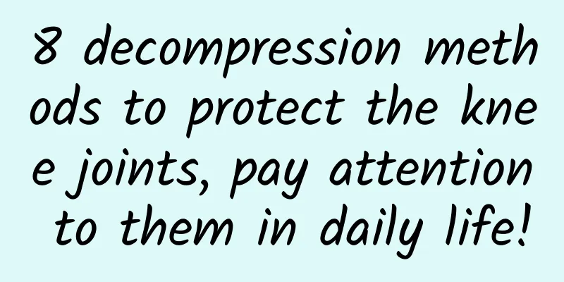 8 decompression methods to protect the knee joints, pay attention to them in daily life!