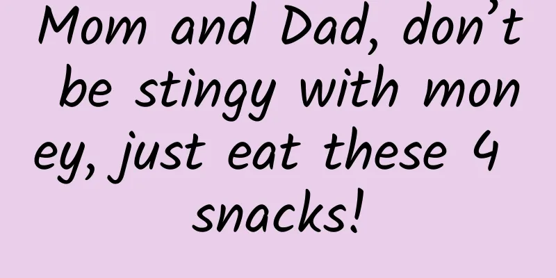 Mom and Dad, don’t be stingy with money, just eat these 4 snacks!