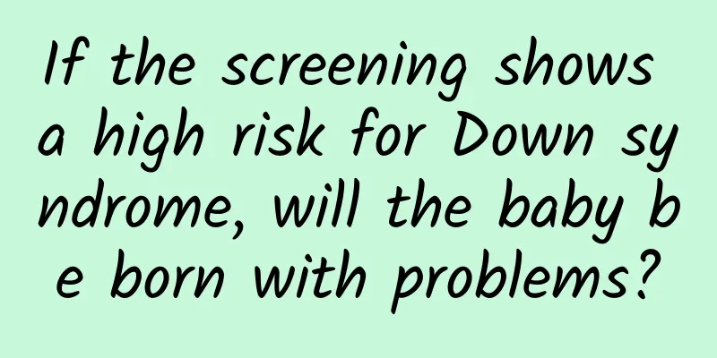 If the screening shows a high risk for Down syndrome, will the baby be born with problems?