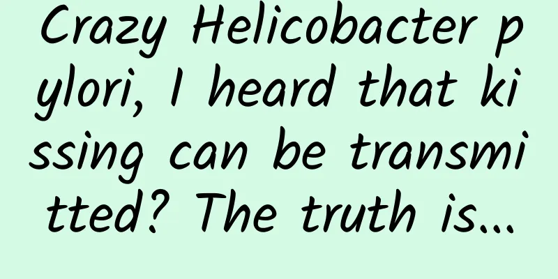 Crazy Helicobacter pylori, I heard that kissing can be transmitted? The truth is...