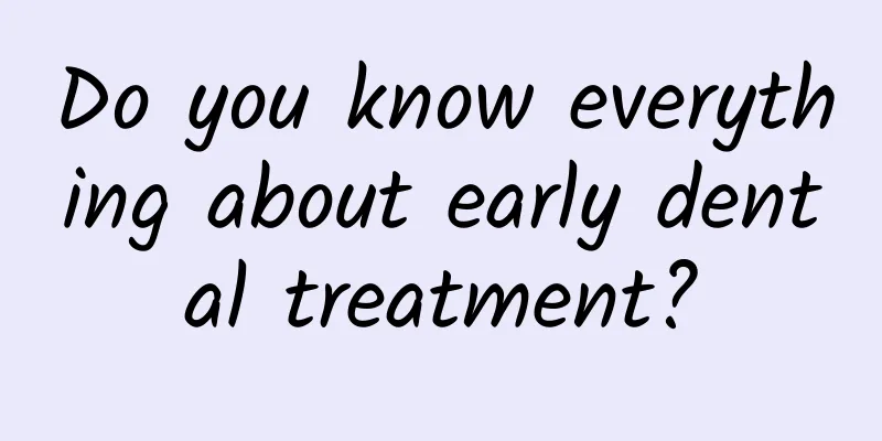 Do you know everything about early dental treatment?