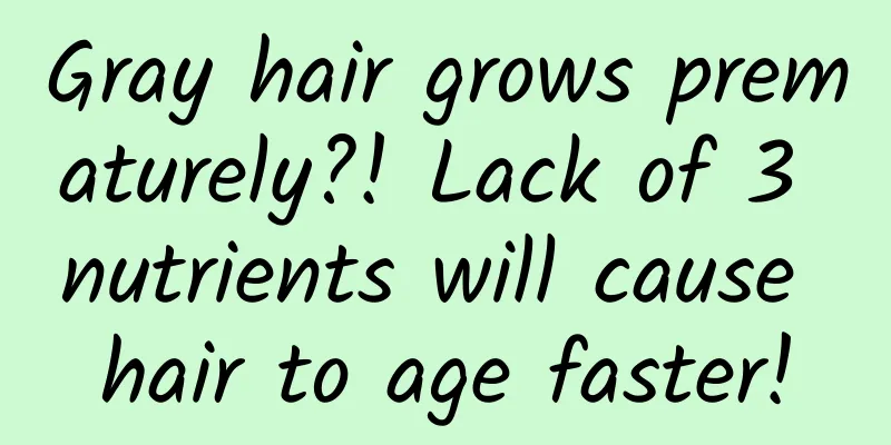 Gray hair grows prematurely?! Lack of 3 nutrients will cause hair to age faster!