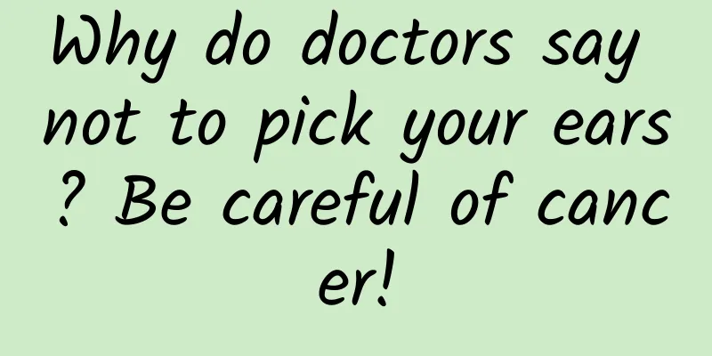 Why do doctors say not to pick your ears? Be careful of cancer!