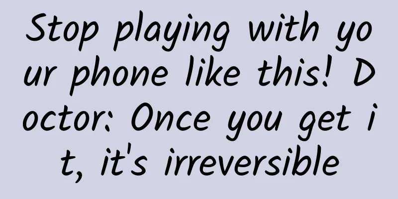 Stop playing with your phone like this! Doctor: Once you get it, it's irreversible
