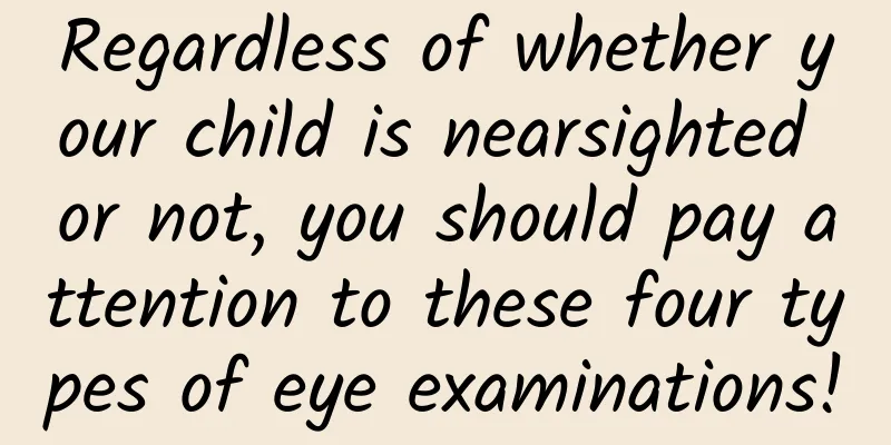 Regardless of whether your child is nearsighted or not, you should pay attention to these four types of eye examinations!