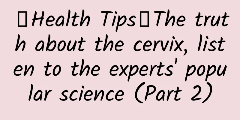 【Health Tips】The truth about the cervix, listen to the experts' popular science (Part 2)