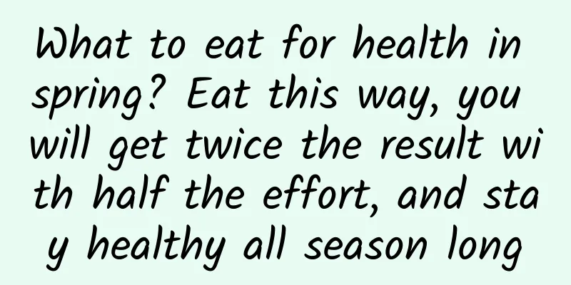 What to eat for health in spring? Eat this way, you will get twice the result with half the effort, and stay healthy all season long