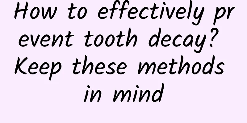 How to effectively prevent tooth decay? Keep these methods in mind