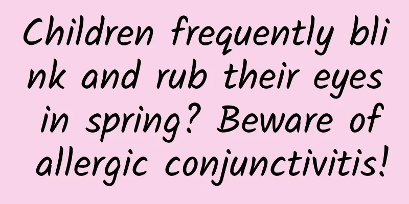 Children frequently blink and rub their eyes in spring? Beware of allergic conjunctivitis!
