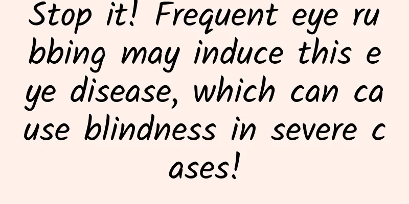Stop it! Frequent eye rubbing may induce this eye disease, which can cause blindness in severe cases!