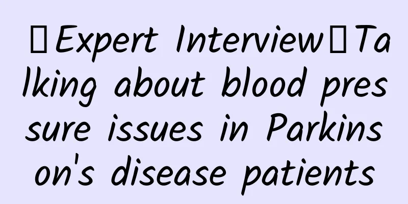【Expert Interview】Talking about blood pressure issues in Parkinson's disease patients