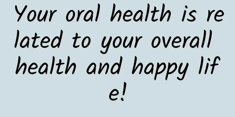 Your oral health is related to your overall health and happy life!