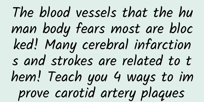 The blood vessels that the human body fears most are blocked! Many cerebral infarctions and strokes are related to them! Teach you 4 ways to improve carotid artery plaques