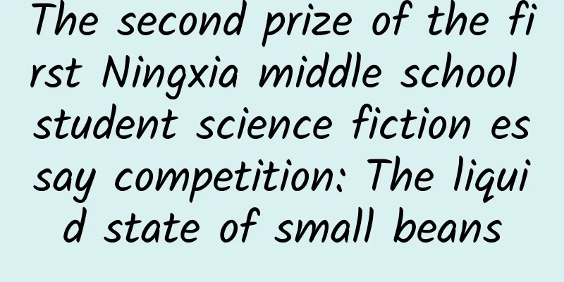 The second prize of the first Ningxia middle school student science fiction essay competition: The liquid state of small beans